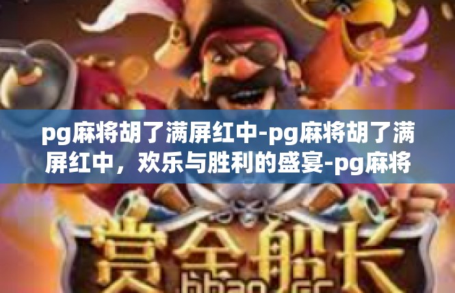 pg麻将胡了满屏红中-pg麻将胡了满屏红中，欢乐与胜利的盛宴-pg麻将胡了满屏红中