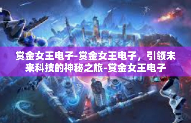 赏金女王电子-赏金女王电子，引领未来科技的神秘之旅-赏金女王电子