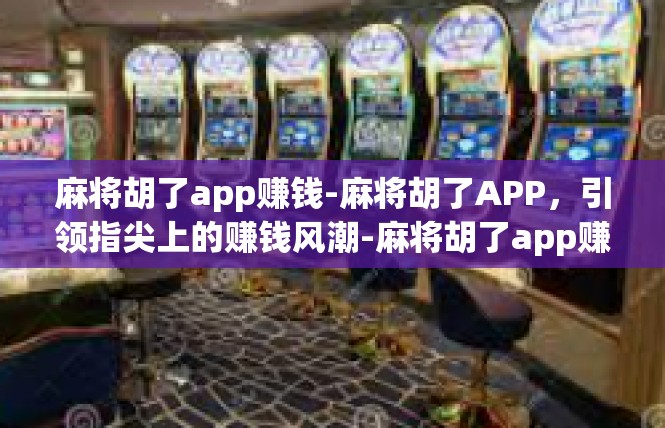 麻将胡了app赚钱-麻将胡了APP，引领指尖上的赚钱风潮-麻将胡了app赚钱