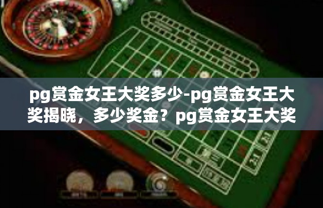 pg赏金女王大奖多少-pg赏金女王大奖揭晓，多少奖金？pg赏金女王大奖多少
