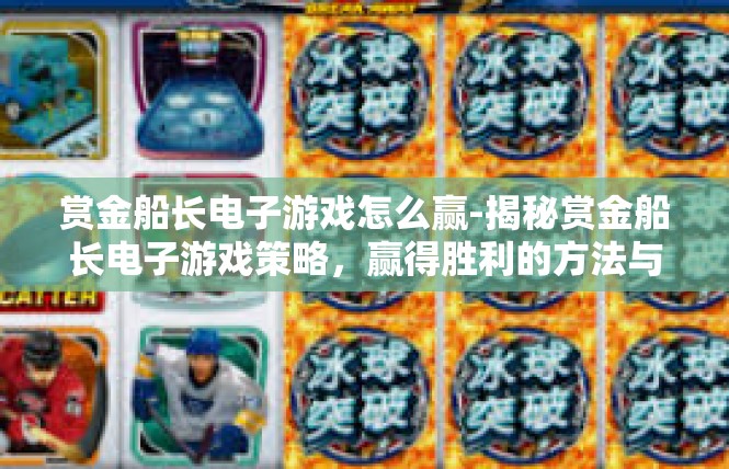 赏金船长电子游戏怎么赢-揭秘赏金船长电子游戏策略，赢得胜利的方法与途径-赏金船长电子游戏怎么赢