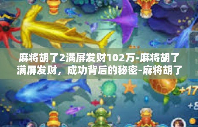 麻将胡了2满屏发财102万-麻将胡了满屏发财，成功背后的秘密-麻将胡了2满屏发财102万