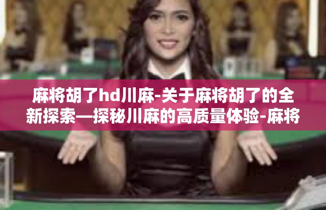 麻将胡了hd川麻-关于麻将胡了的全新探索—探秘川麻的高质量体验-麻将胡了hd川麻