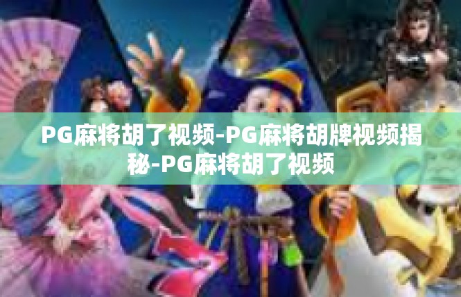 PG麻将胡了视频-PG麻将胡牌视频揭秘-PG麻将胡了视频