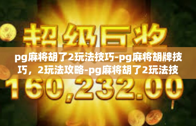 pg麻将胡了2玩法技巧-pg麻将胡牌技巧，2玩法攻略-pg麻将胡了2玩法技巧