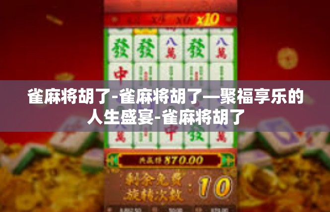 雀麻将胡了-雀麻将胡了—聚福享乐的人生盛宴-雀麻将胡了