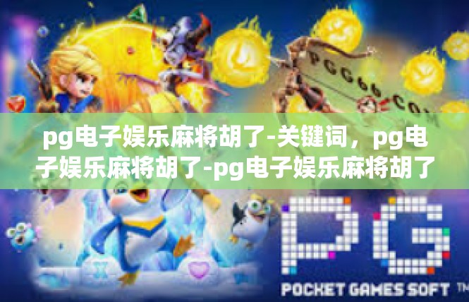 pg电子娱乐麻将胡了-关键词，pg电子娱乐麻将胡了-pg电子娱乐麻将胡了