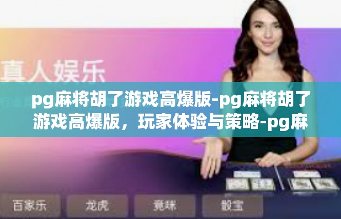 pg麻将胡了游戏高爆版-pg麻将胡了游戏高爆版，玩家体验与策略-pg麻将胡了游戏高爆版