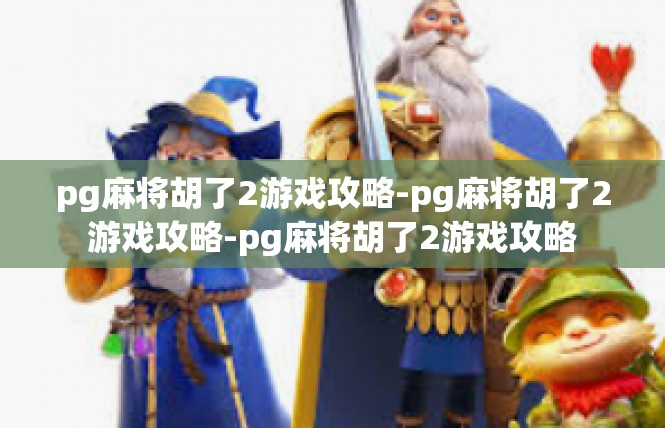 pg麻将胡了2游戏攻略-pg麻将胡了2游戏攻略-pg麻将胡了2游戏攻略