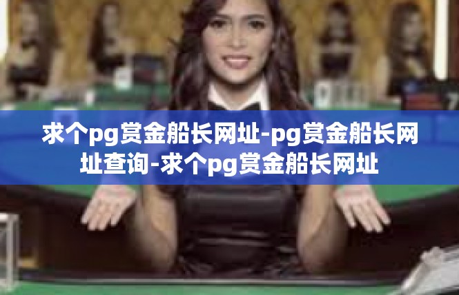 求个pg赏金船长网址-pg赏金船长网址查询-求个pg赏金船长网址