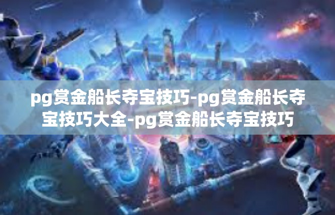 pg赏金船长夺宝技巧-pg赏金船长夺宝技巧大全-pg赏金船长夺宝技巧