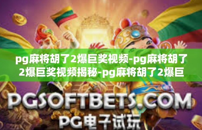 pg麻将胡了2爆巨奖视频-pg麻将胡了2爆巨奖视频揭秘-pg麻将胡了2爆巨奖视频