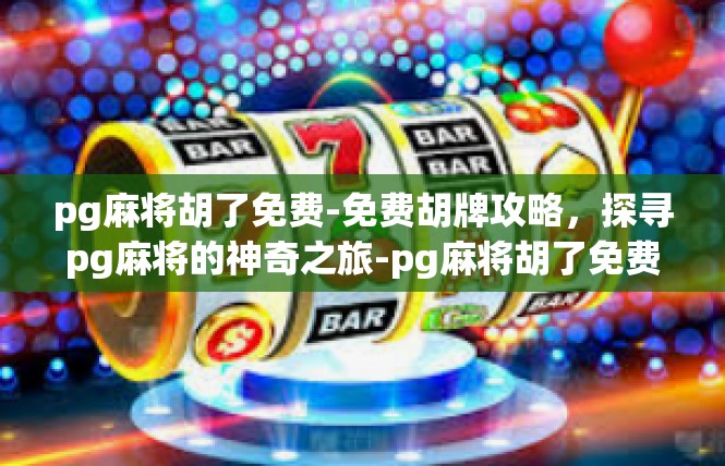 pg麻将胡了免费-免费胡牌攻略，探寻pg麻将的神奇之旅-pg麻将胡了免费