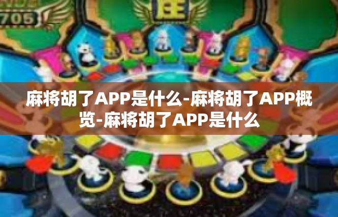 麻将胡了APP是什么-麻将胡了APP概览-麻将胡了APP是什么