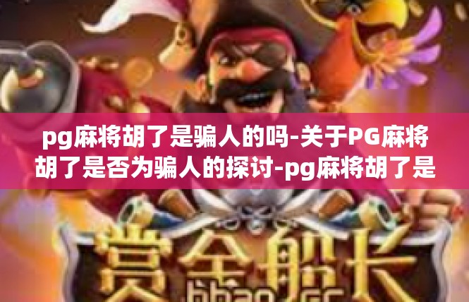 pg麻将胡了是骗人的吗-关于PG麻将胡了是否为骗人的探讨-pg麻将胡了是骗人的吗