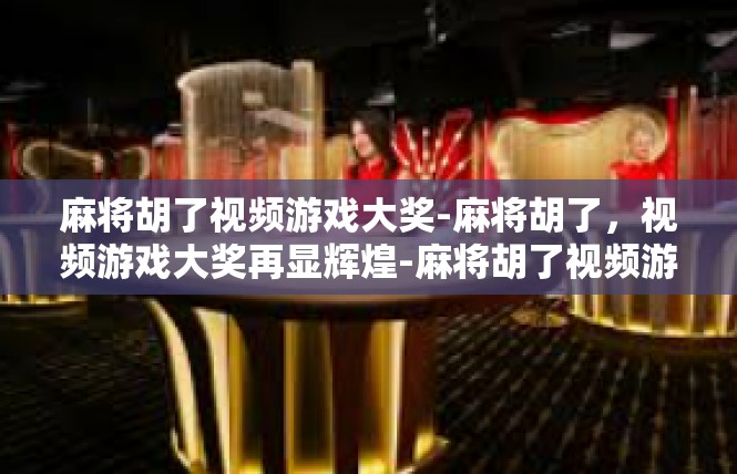 麻将胡了视频游戏大奖-麻将胡了，视频游戏大奖再显辉煌-麻将胡了视频游戏大奖