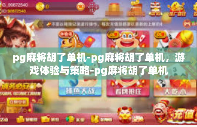 pg麻将胡了单机-pg麻将胡了单机，游戏体验与策略-pg麻将胡了单机