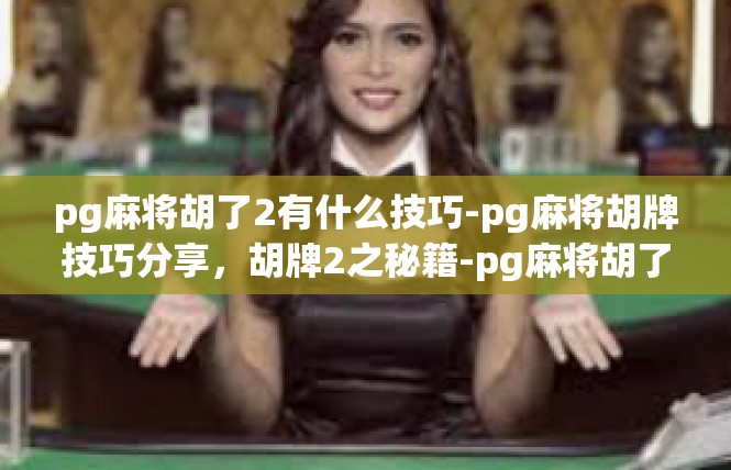 pg麻将胡了2有什么技巧-pg麻将胡牌技巧分享，胡牌2之秘籍-pg麻将胡了2有什么技巧