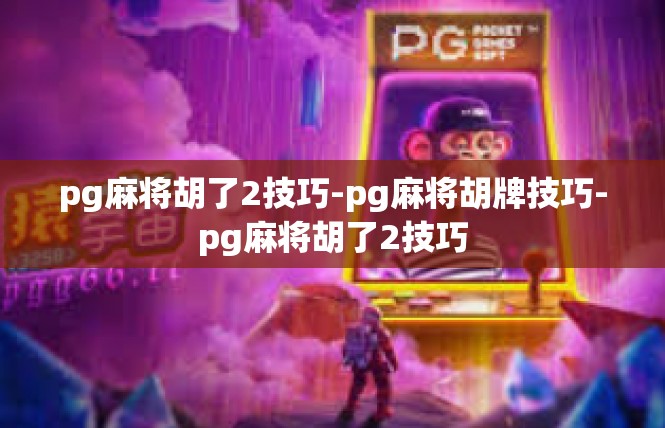 pg麻将胡了2技巧-pg麻将胡牌技巧-pg麻将胡了2技巧