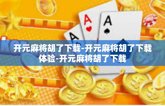 开元麻将胡了下载-开元麻将胡了下载体验-开元麻将胡了下载