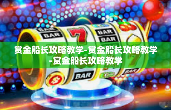 赏金船长攻略教学-赏金船长攻略教学-赏金船长攻略教学