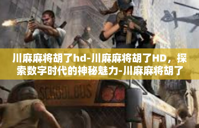 川麻麻将胡了hd-川麻麻将胡了HD，探索数字时代的神秘魅力-川麻麻将胡了hd