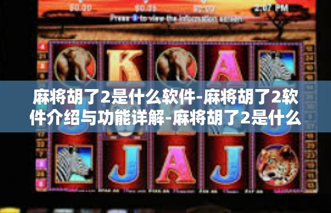 麻将胡了2是什么软件-麻将胡了2软件介绍与功能详解-麻将胡了2是什么软件
