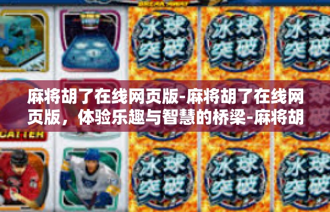 麻将胡了在线网页版-麻将胡了在线网页版，体验乐趣与智慧的桥梁-麻将胡了在线网页版