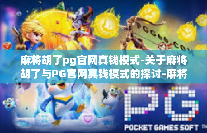 麻将胡了pg官网真钱模式-关于麻将胡了与PG官网真钱模式的探讨-麻将胡了pg官网真钱模式