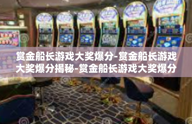 赏金船长游戏大奖爆分-赏金船长游戏大奖爆分揭秘-赏金船长游戏大奖爆分