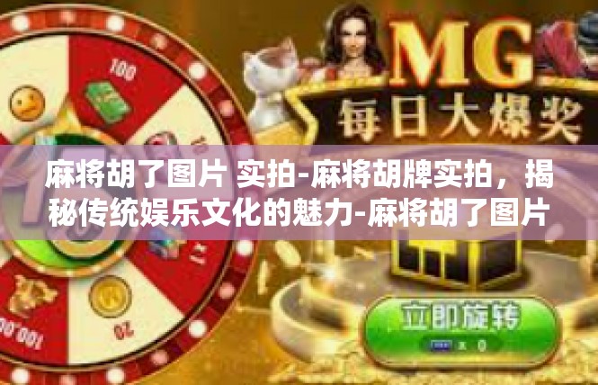 麻将胡了图片 实拍-麻将胡牌实拍，揭秘传统娱乐文化的魅力-麻将胡了图片 实拍