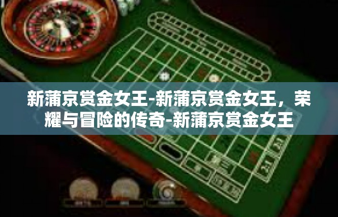 新蒲京赏金女王-新蒲京赏金女王，荣耀与冒险的传奇-新蒲京赏金女王