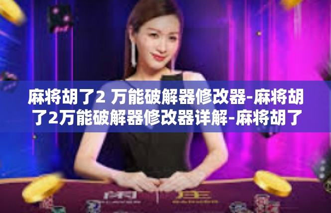 麻将胡了2 万能破解器修改器-麻将胡了2万能破解器修改器详解-麻将胡了2 万能破解器修改器