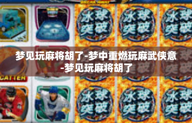 梦见玩麻将胡了-梦中重燃玩麻武侠意-梦见玩麻将胡了