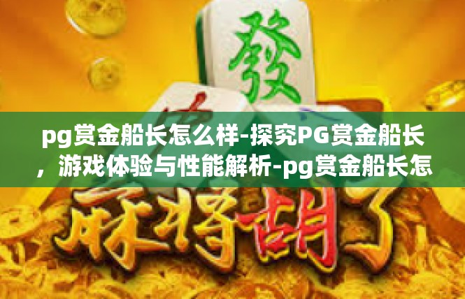 pg赏金船长怎么样-探究PG赏金船长，游戏体验与性能解析-pg赏金船长怎么样
