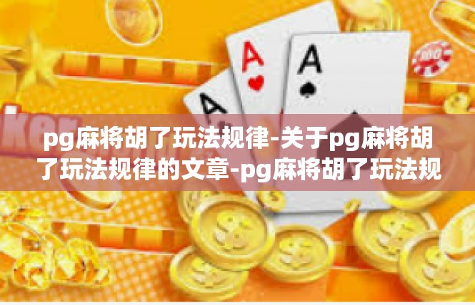 pg麻将胡了玩法规律-关于pg麻将胡了玩法规律的文章-pg麻将胡了玩法规律