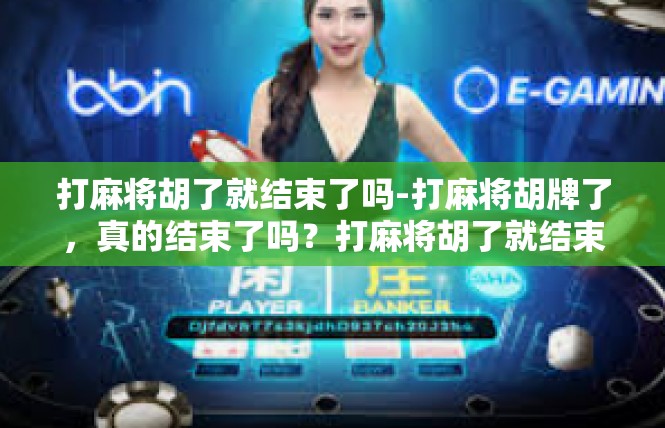 打麻将胡了就结束了吗-打麻将胡牌了，真的结束了吗？打麻将胡了就结束了吗