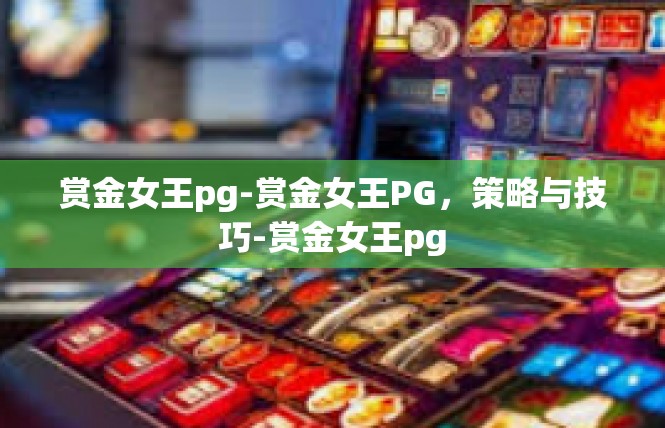 赏金女王pg-赏金女王PG，策略与技巧-赏金女王pg