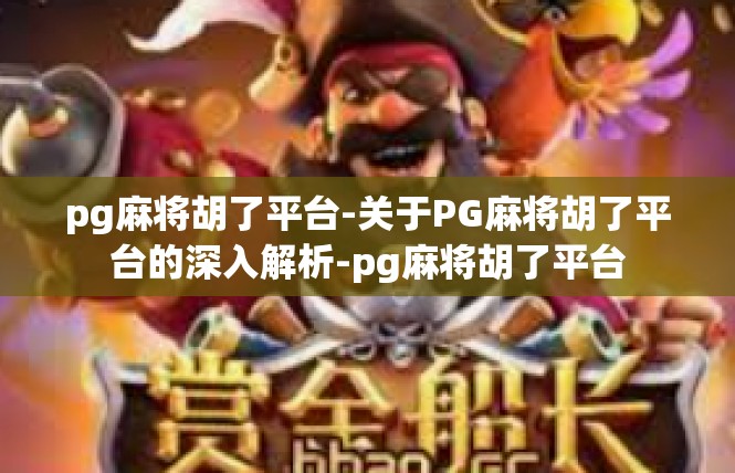 pg麻将胡了平台-关于PG麻将胡了平台的深入解析-pg麻将胡了平台