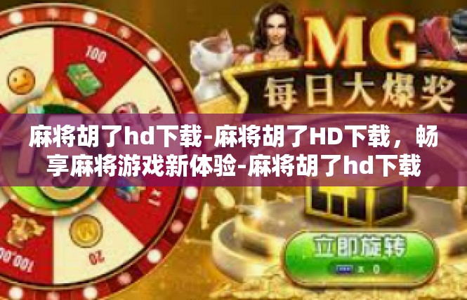 麻将胡了hd下载-麻将胡了HD下载，畅享麻将游戏新体验-麻将胡了hd下载