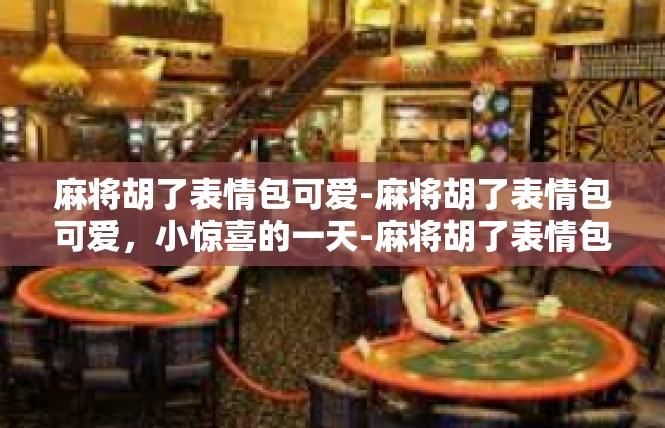 麻将胡了表情包可爱-麻将胡了表情包可爱，小惊喜的一天-麻将胡了表情包可爱