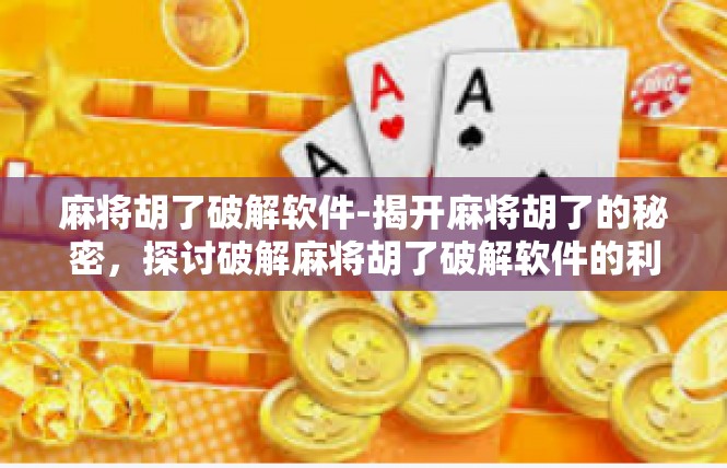 麻将胡了破解软件-揭开麻将胡了的秘密，探讨破解麻将胡了破解软件的利弊与探讨-麻将胡了破解软件