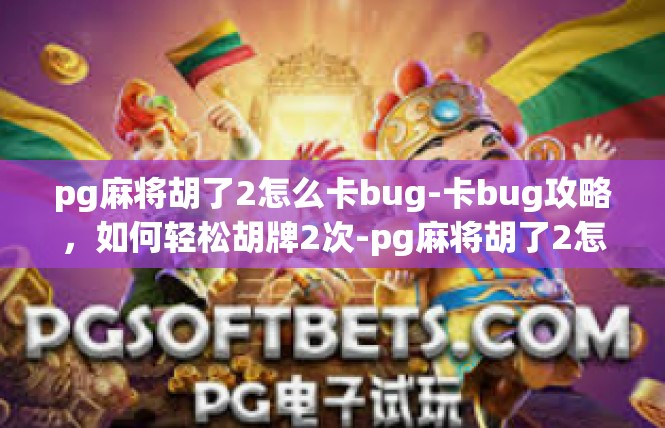 pg麻将胡了2怎么卡bug-卡bug攻略，如何轻松胡牌2次-pg麻将胡了2怎么卡bug