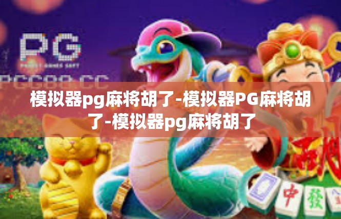 模拟器pg麻将胡了-模拟器PG麻将胡了-模拟器pg麻将胡了