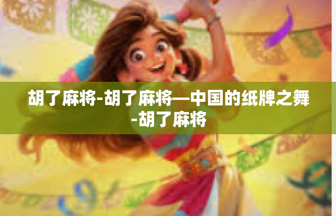 胡了麻将-胡了麻将—中国的纸牌之舞-胡了麻将