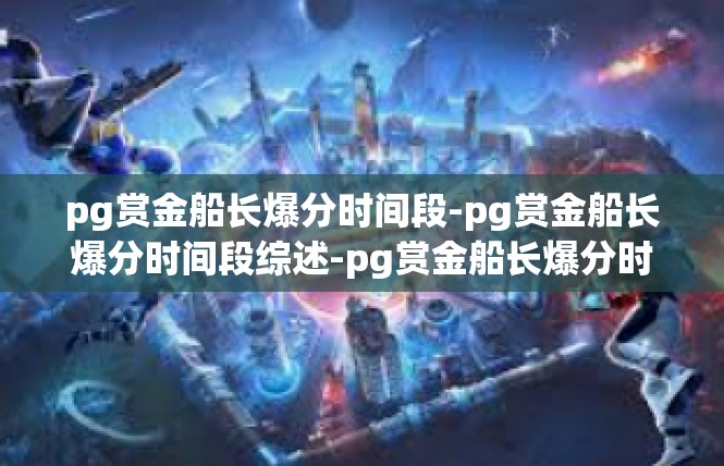 pg赏金船长爆分时间段-pg赏金船长爆分时间段综述-pg赏金船长爆分时间段