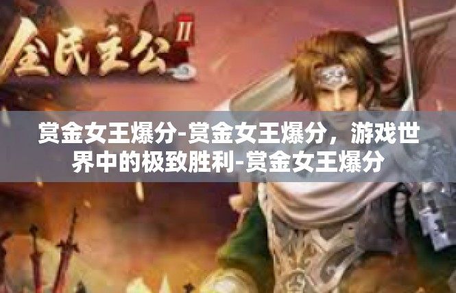 赏金女王爆分-赏金女王爆分，游戏世界中的极致胜利-赏金女王爆分