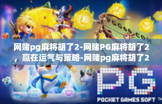 网赌pg麻将胡了2-网赌PG麻将胡了2，赢在运气与策略-网赌pg麻将胡了2