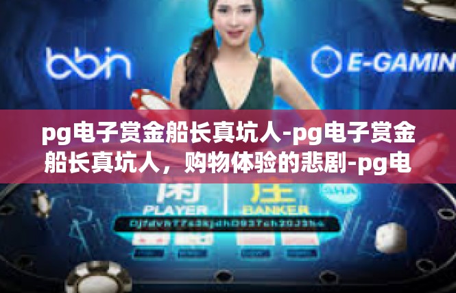 pg电子赏金船长真坑人-pg电子赏金船长真坑人，购物体验的悲剧-pg电子赏金船长真坑人