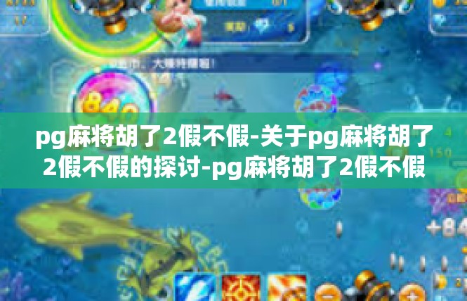 pg麻将胡了2假不假-关于pg麻将胡了2假不假的探讨-pg麻将胡了2假不假